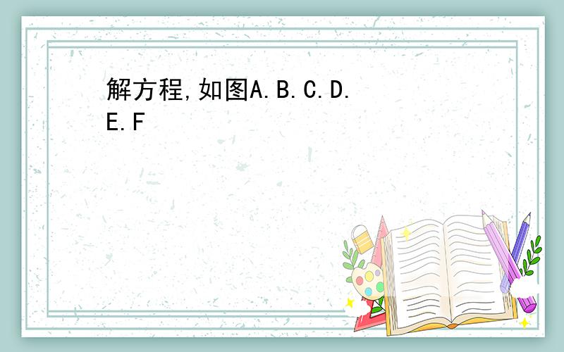 解方程,如图A.B.C.D.E.F