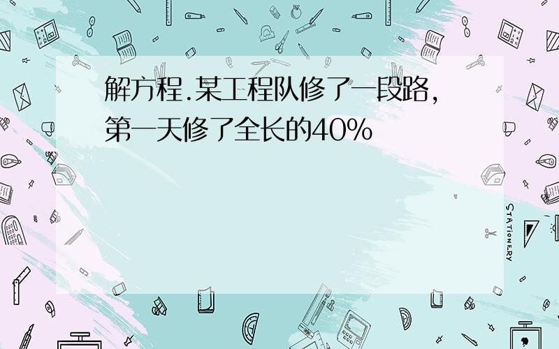 解方程.某工程队修了一段路,第一天修了全长的40%