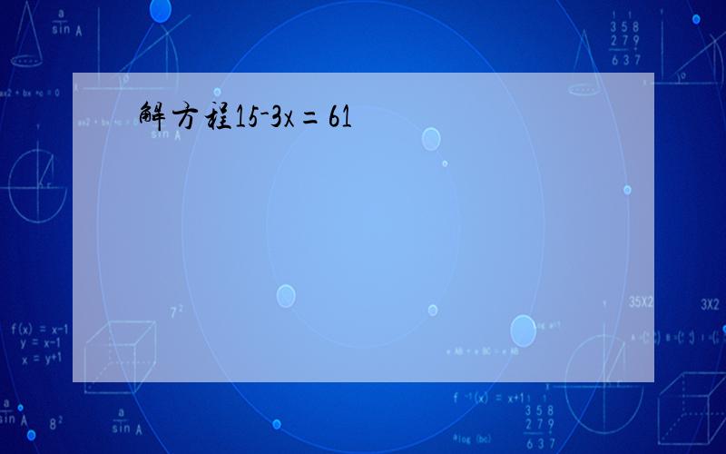 解方程15-3x=61