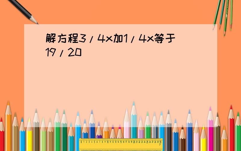 解方程3/4x加1/4x等于19/20