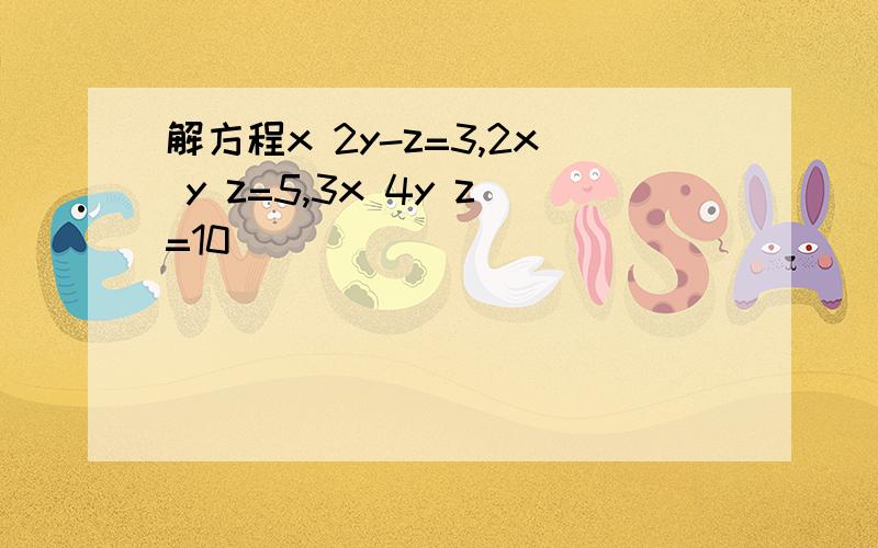 解方程x 2y-z=3,2x y z=5,3x 4y z=10