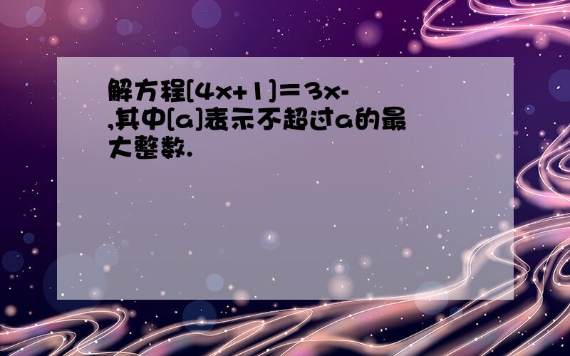 解方程[4x+1]＝3x- ,其中[a]表示不超过a的最大整数.