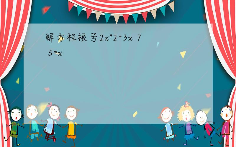 解方程根号2x^2-3x 7 5=x