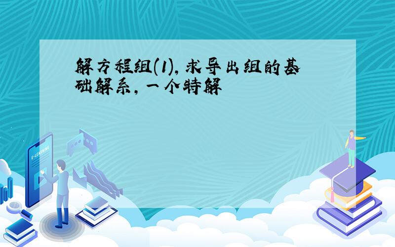 解方程组(1),求导出组的基础解系,一个特解