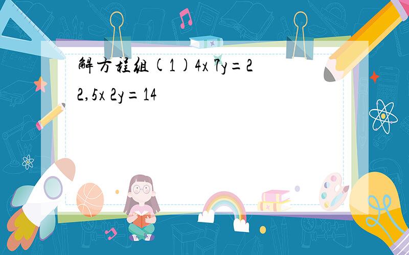 解方程组(1)4x 7y=22,5x 2y=14