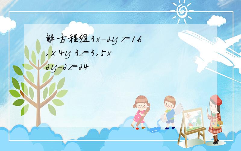 解方程组3x-2y z=16,x 4y 3z=3,5x 2y-2z=24