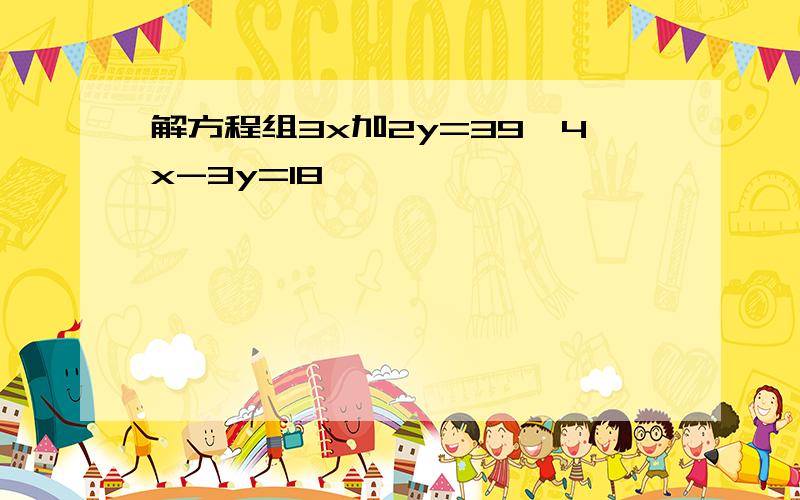 解方程组3x加2y=39,4x-3y=18