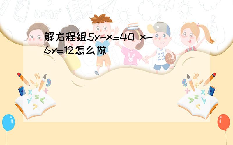 解方程组5y-x=40 x-6y=12怎么做