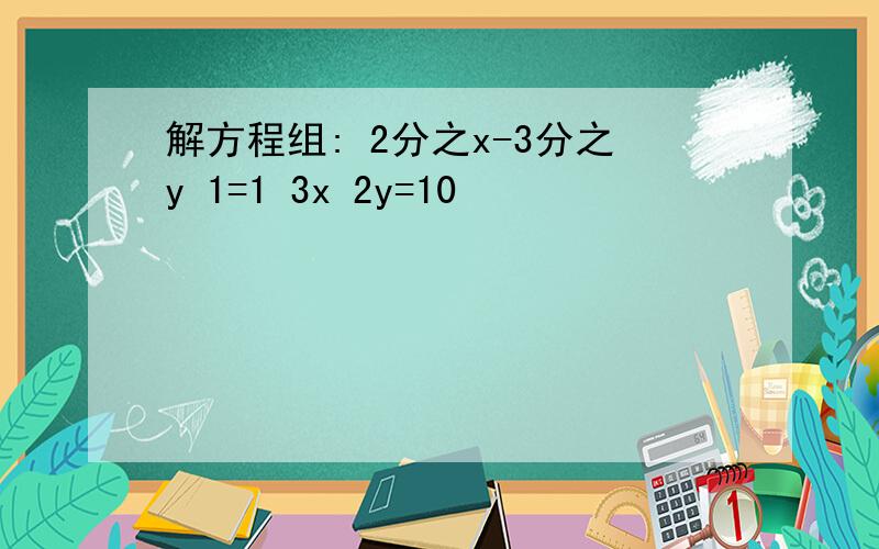 解方程组: 2分之x-3分之y 1=1 3x 2y=10