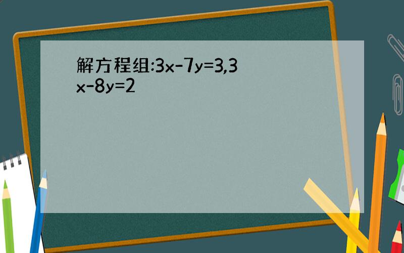 解方程组:3x-7y=3,3x-8y=2