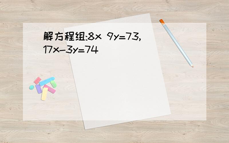 解方程组:8x 9y=73,17x-3y=74