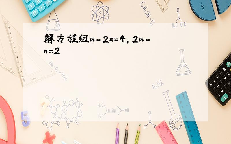 解方程组m-2n=4,2m-n=2