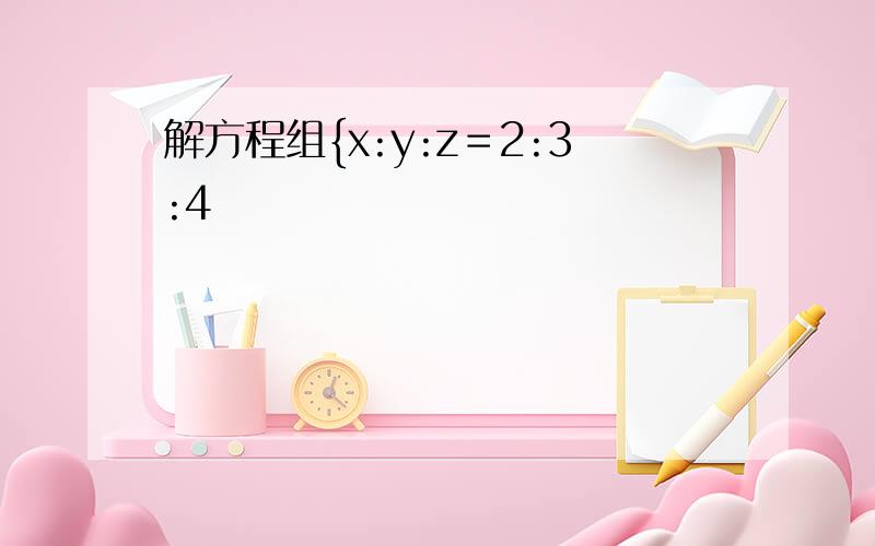 解方程组{x:y:z＝2:3:4