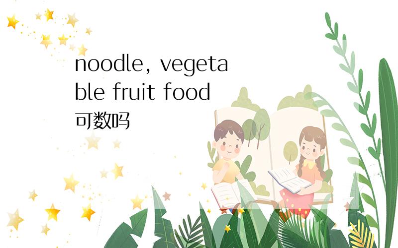 noodle, vegetable fruit food可数吗