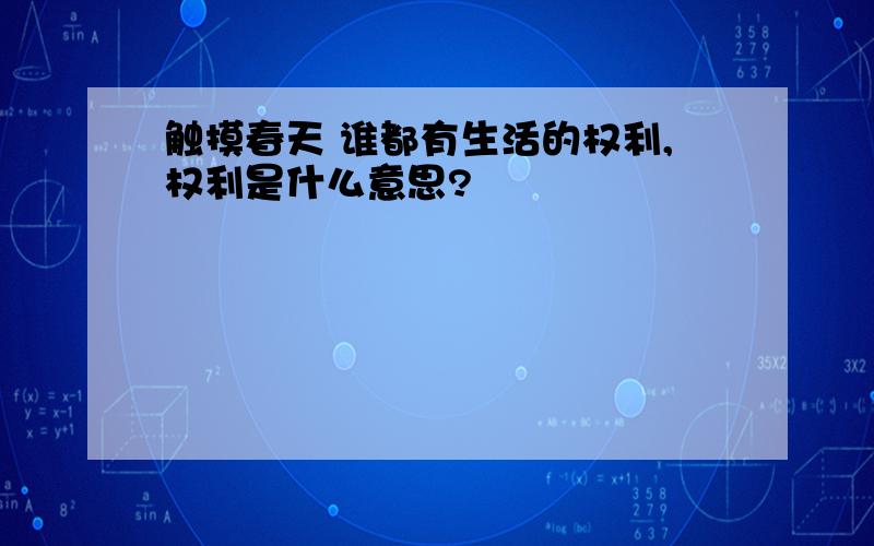 触摸春天 谁都有生活的权利,权利是什么意思?