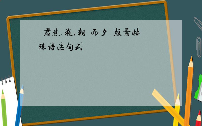 許君焦.瑕,朝濟而夕設版焉特殊语法句式