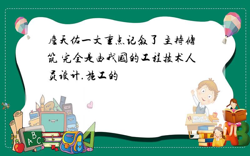 詹天佑一文重点记叙了 主持修筑 完全是由我国的工程技术人员设计.施工的