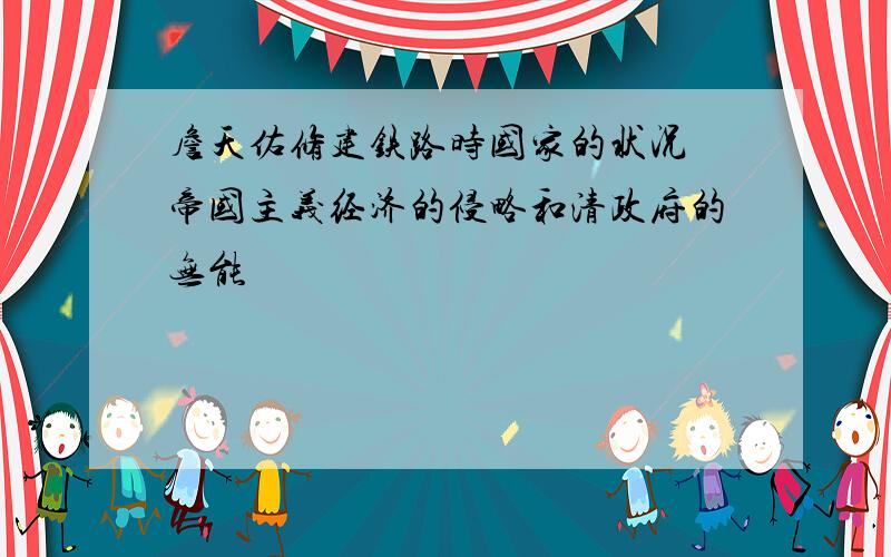 詹天佑修建铁路时国家的状况 帝国主义经济的侵略和清政府的无能