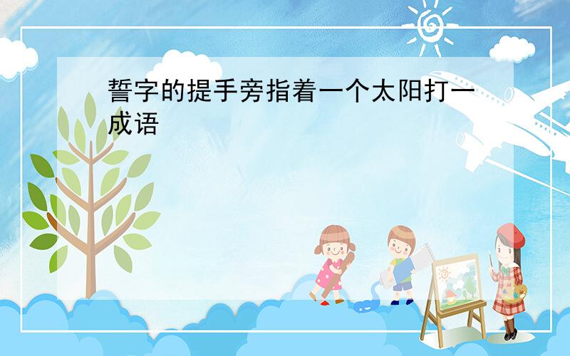 誓字的提手旁指着一个太阳打一成语