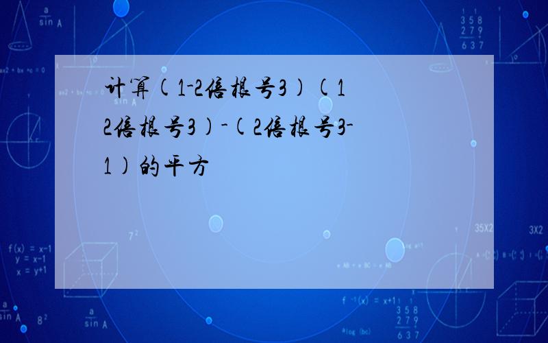 计算(1-2倍根号3)(1 2倍根号3)-(2倍根号3-1)的平方