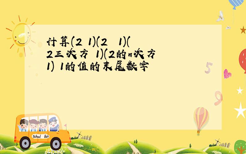 计算(2 1)(2² 1)(2三次方 1)(2的n次方 1) 1的值的末尾数字