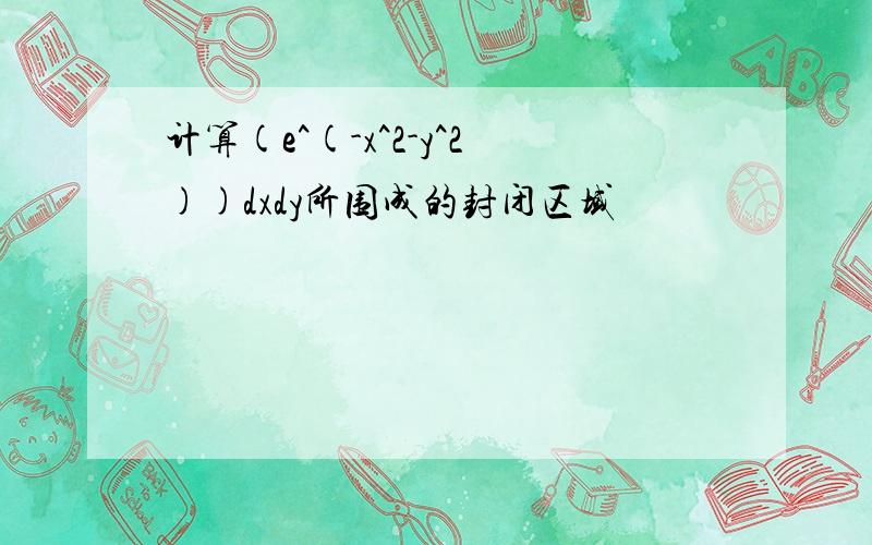 计算(e^(-x^2-y^2))dxdy所围成的封闭区域