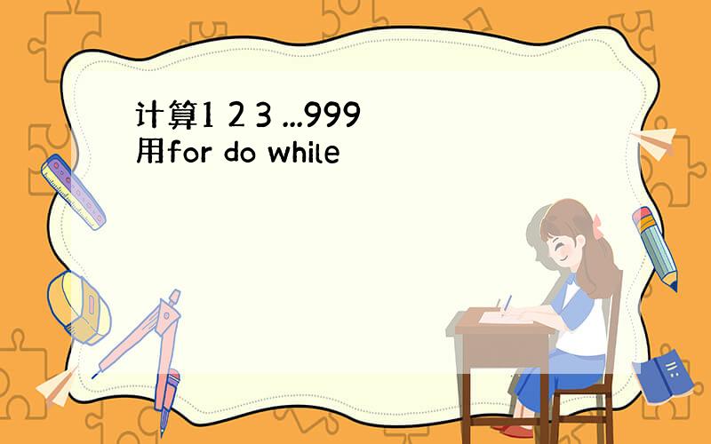 计算1 2 3 ...999用for do while