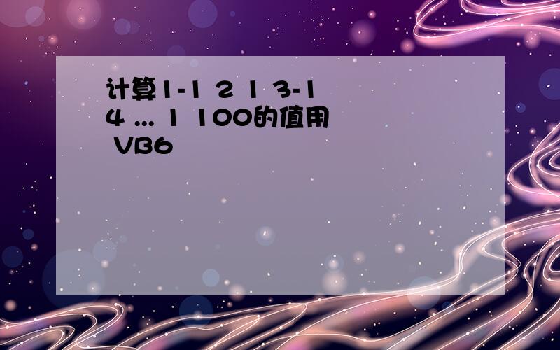 计算1-1 2 1 3-1 4 ... 1 100的值用 VB6