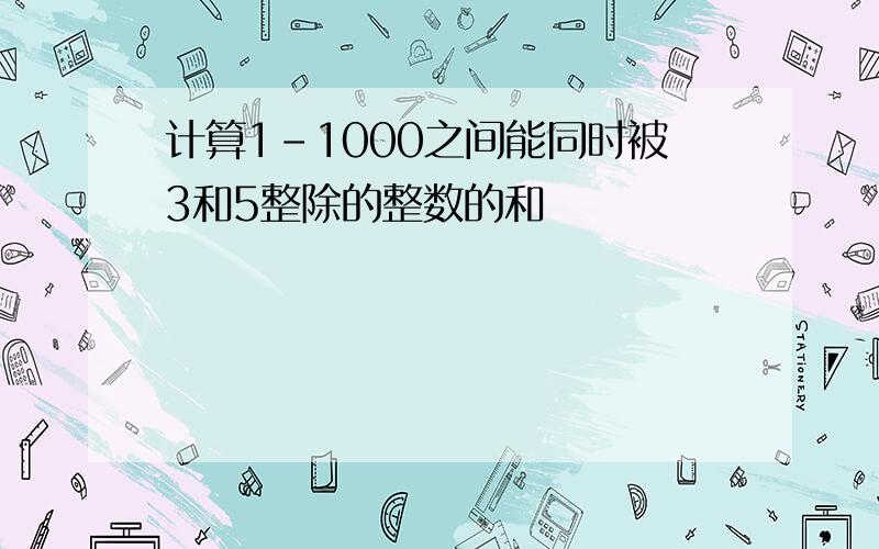 计算1-1000之间能同时被3和5整除的整数的和