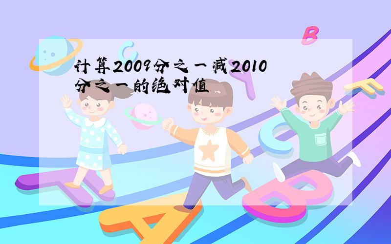 计算2009分之一减2010分之一的绝对值