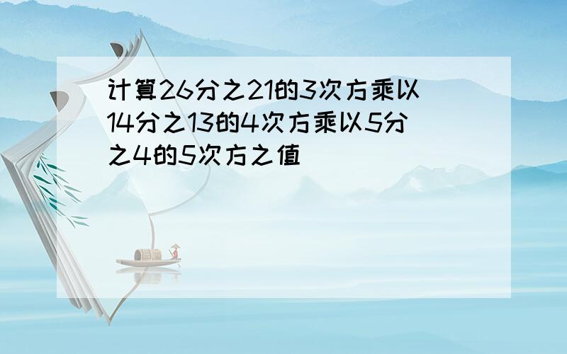 计算26分之21的3次方乘以14分之13的4次方乘以5分之4的5次方之值