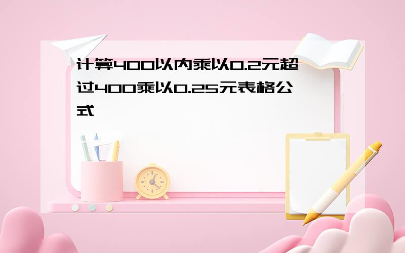 计算400以内乘以0.2元超过400乘以0.25元表格公式