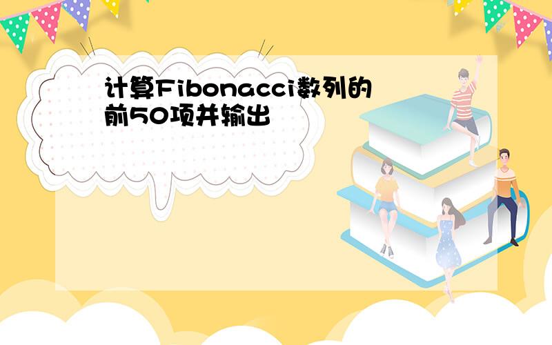 计算Fibonacci数列的前50项并输出