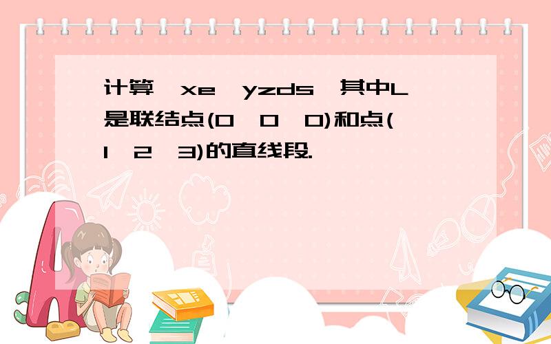 计算∫xe^yzds,其中L是联结点(0,0,0)和点(1,2,3)的直线段.