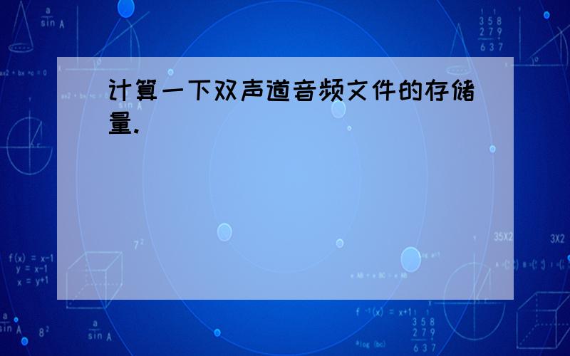 计算一下双声道音频文件的存储量.