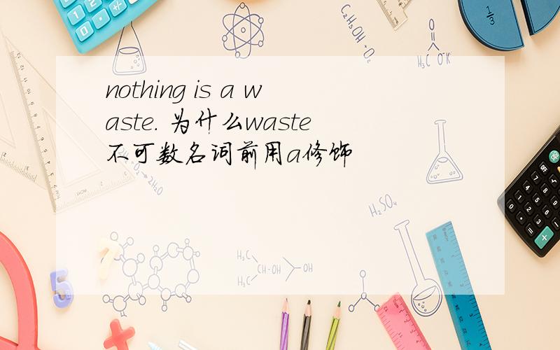 nothing is a waste. 为什么waste不可数名词前用a修饰