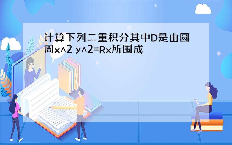 计算下列二重积分其中D是由圆周x∧2 y∧2=Rx所围成