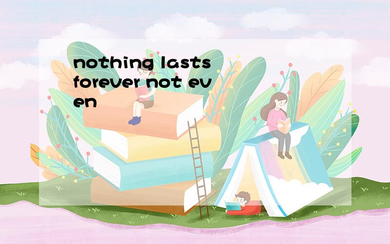 nothing lasts forever not even