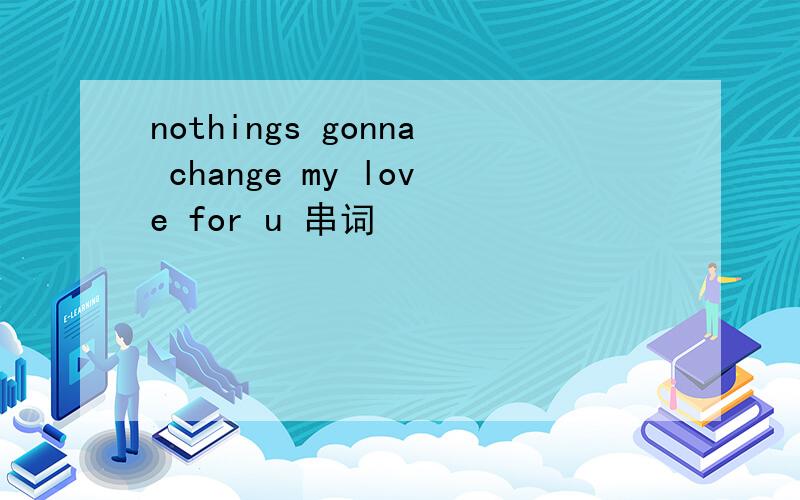 nothings gonna change my love for u 串词