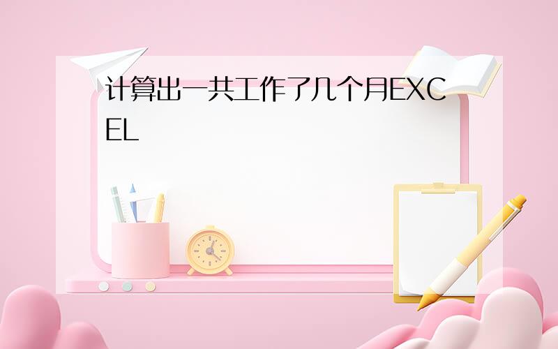 计算出一共工作了几个月EXCEL