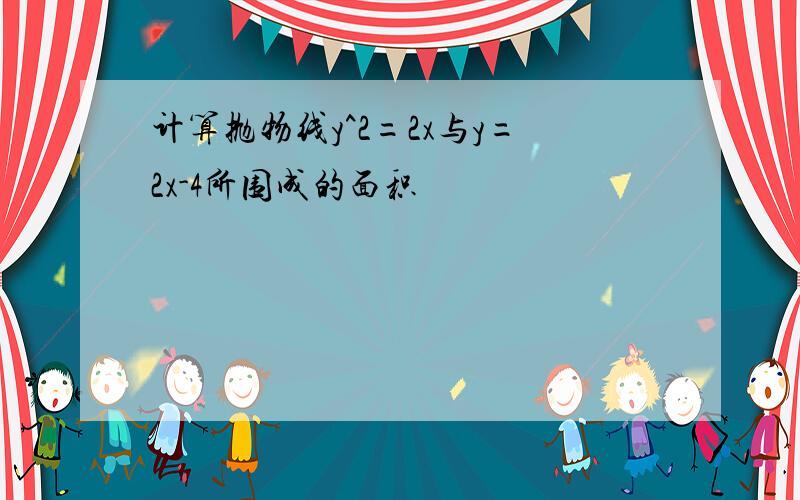 计算抛物线y^2=2x与y=2x-4所围成的面积