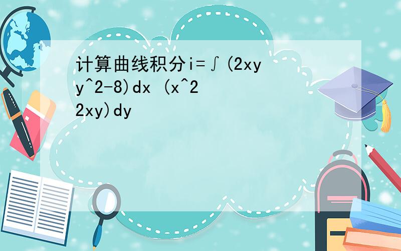 计算曲线积分i=∫(2xy y^2-8)dx (x^2 2xy)dy