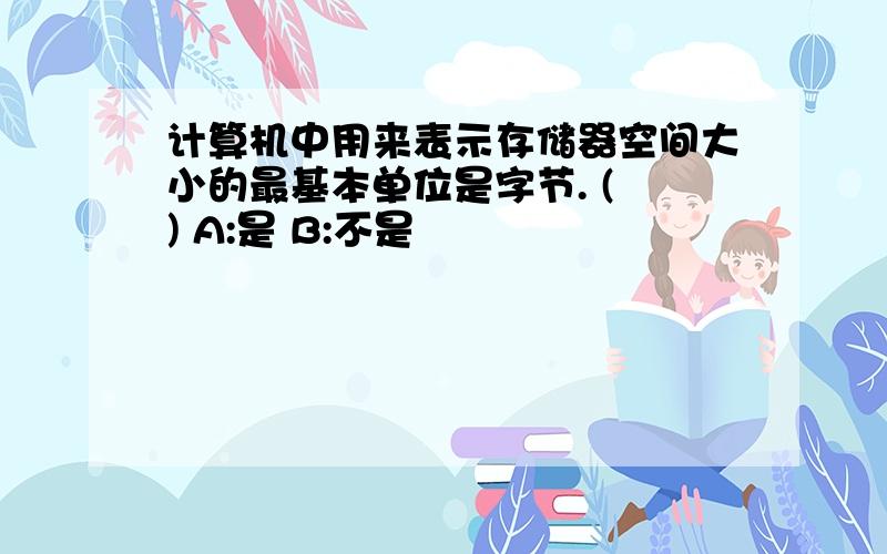 计算机中用来表示存储器空间大小的最基本单位是字节. ( ) A:是 B:不是