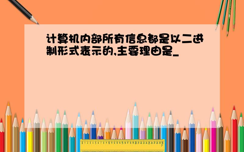 计算机内部所有信息都是以二进制形式表示的,主要理由是_