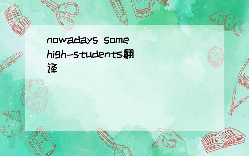 nowadays some high-students翻译