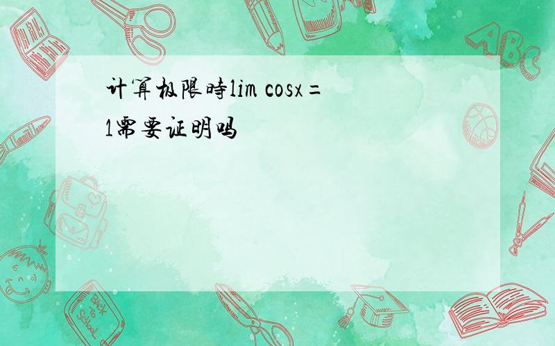 计算极限时lim cosx=1需要证明吗