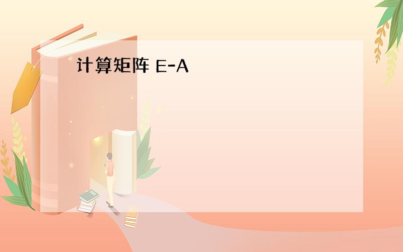 计算矩阵 E-A