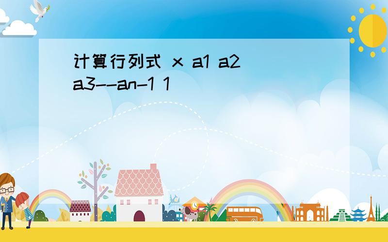 计算行列式 x a1 a2 a3--an-1 1