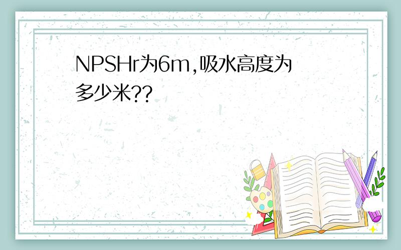 NPSHr为6m,吸水高度为多少米??