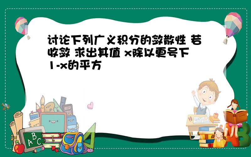 讨论下列广义积分的敛散性 若收敛 求出其值 x除以更号下1-x的平方